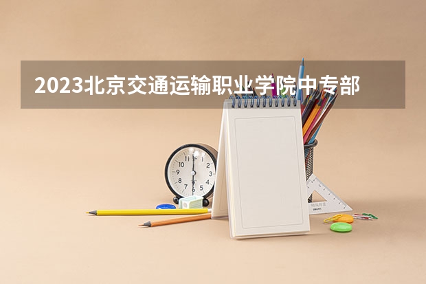 2023北京交通运输职业学院中专部招生简章