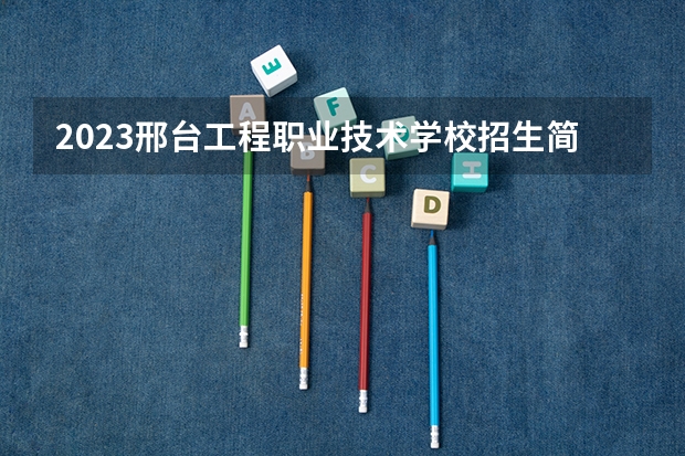 2023邢台工程职业技术学校招生简章