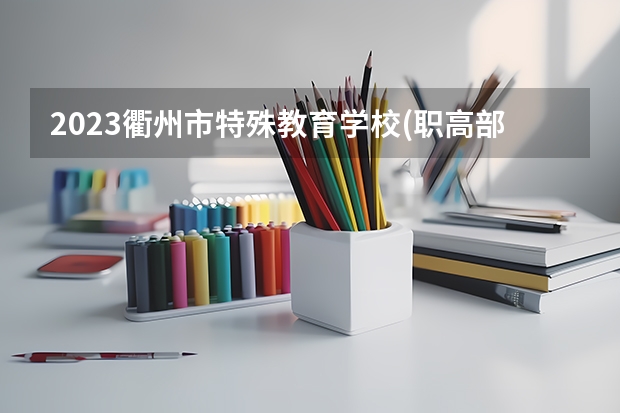 2023衢州市特殊教育学校(职高部)招生简章