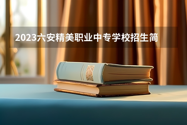 2023六安精美职业中专学校招生简章