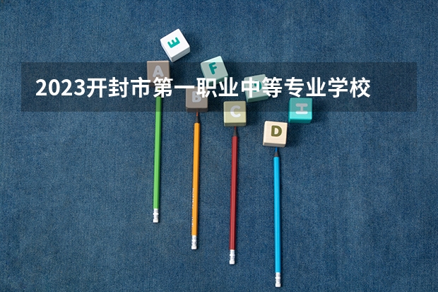2023开封市第一职业中等专业学校招生简章