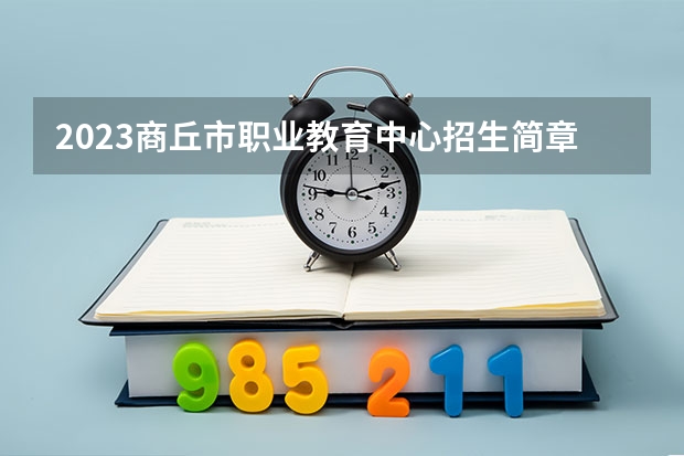 2023商丘市职业教育中心招生简章