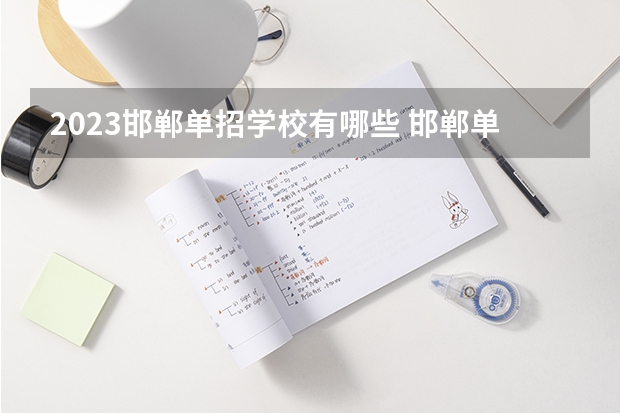 2023邯郸单招学校有哪些 邯郸单招学校名单一览表