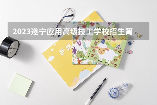 2023遂宁应用高级技工学校招生简章