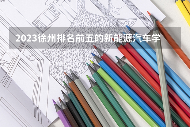 2023徐州排名前五的新能源汽车学校名单