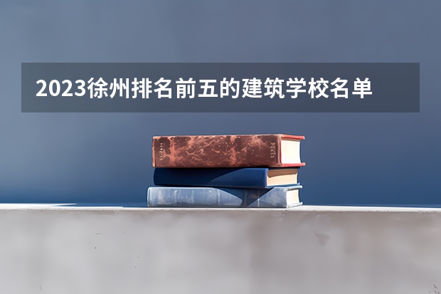 2023徐州排名前五的建筑学校名单