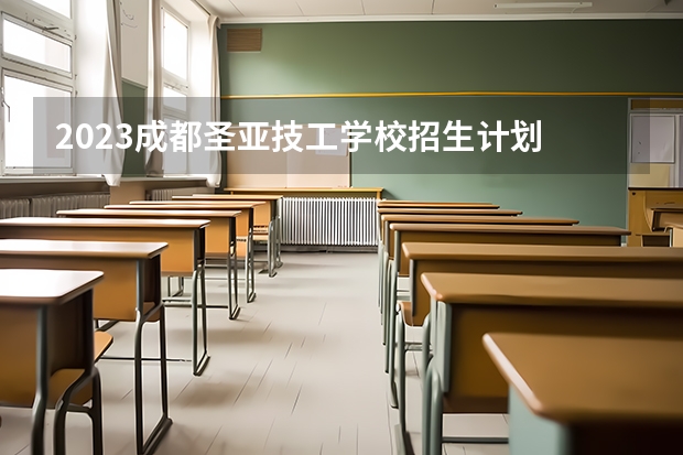 2023成都圣亚技工学校招生计划 招生人数是多少(附要求、条件、对象)