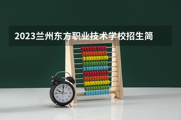 2023兰州东方职业技术学校招生简章