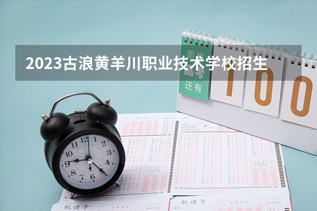 2023古浪黄羊川职业技术学校招生简章