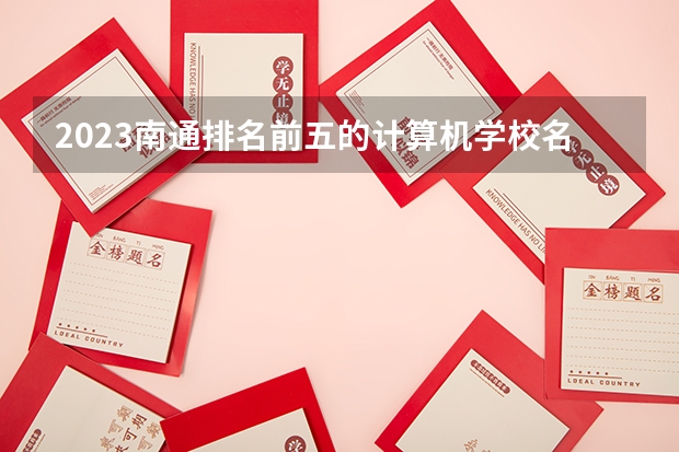 2023南通排名前五的计算机学校名单