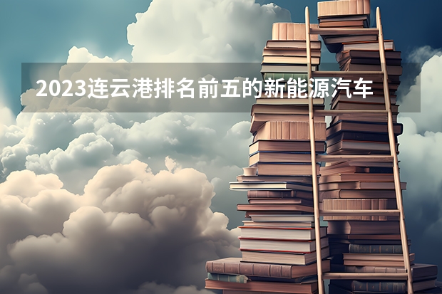 2023连云港排名前五的新能源汽车学校名单