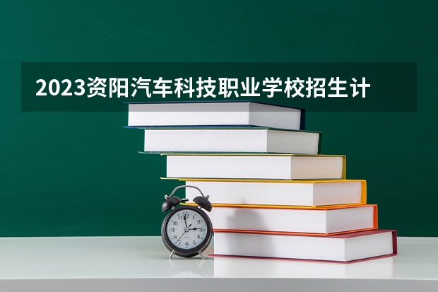 2023资阳汽车科技职业学校招生计划 招生人数是多少(附要求、条件、对象)