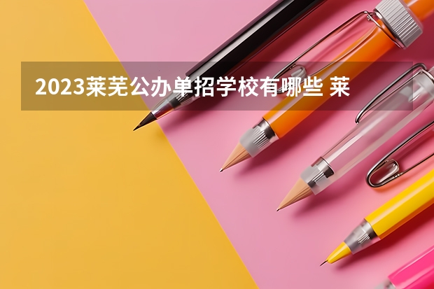 2023莱芜公办单招学校有哪些 莱芜公办单招学校名单一览表