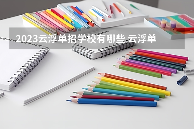 2023云浮单招学校有哪些 云浮单招学校名单一览表