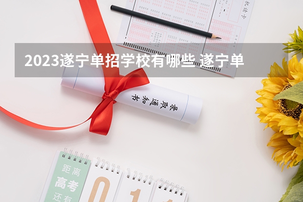 2023遂宁单招学校有哪些 遂宁单招学校名单一览表