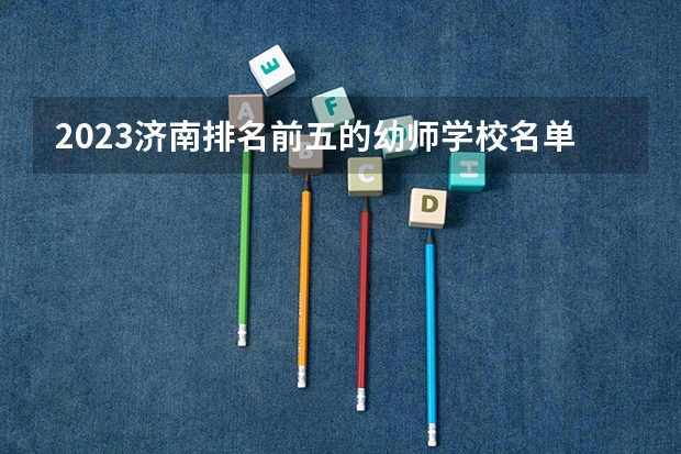 2023济南排名前五的幼师学校名单