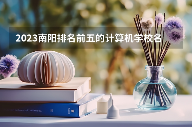 2023南阳排名前五的计算机学校名单