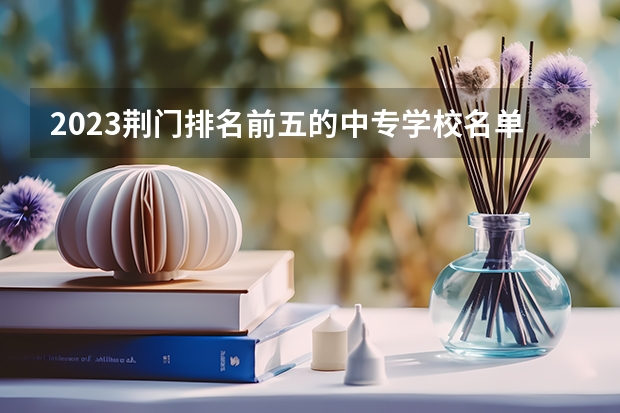 2023荆门排名前五的中专学校名单