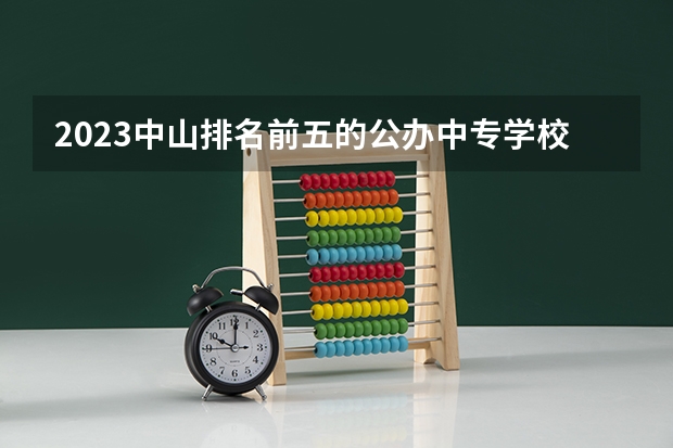 2023中山排名前五的公办中专学校名单