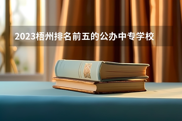 2023梧州排名前五的公办中专学校名单