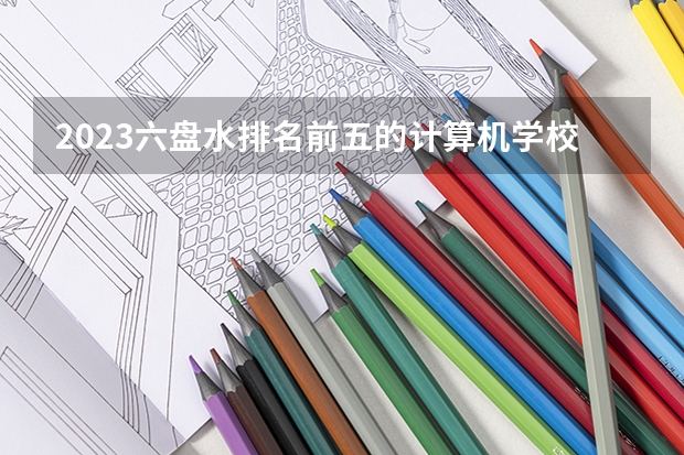 2023六盘水排名前五的计算机学校名单