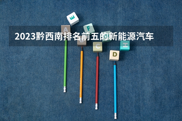 2023黔西南排名前五的新能源汽车学校名单