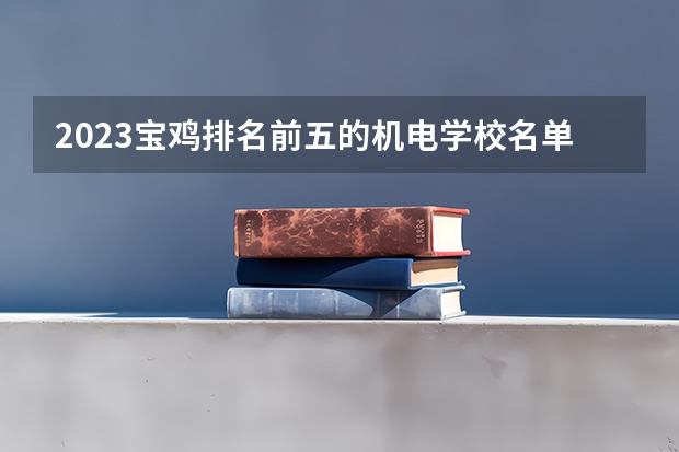 2023宝鸡排名前五的机电学校名单