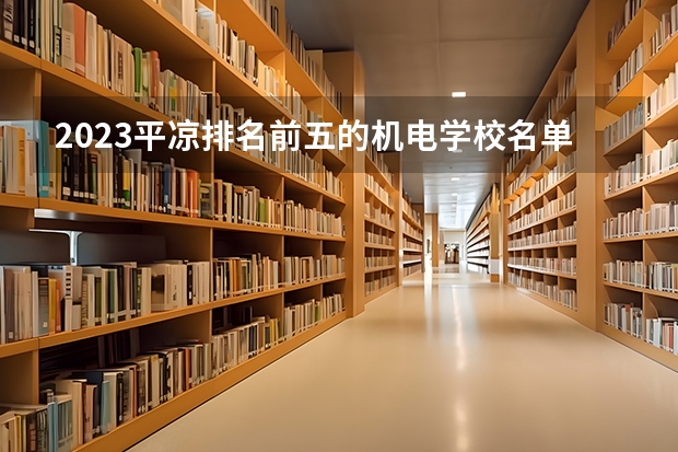 2023平凉排名前五的机电学校名单