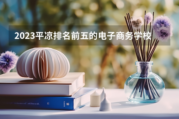 2023平凉排名前五的电子商务学校名单
