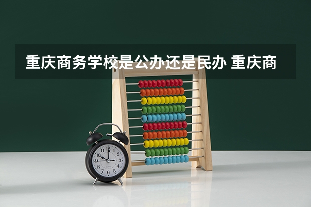 重庆商务学校是公办还是民办 重庆商务学校好不好