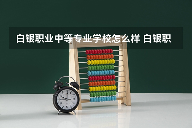 白银职业中等专业学校怎么样 白银职业中等专业学校开学时间