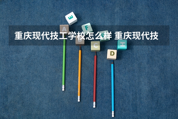 重庆现代技工学校怎么样 重庆现代技工学校开学时间