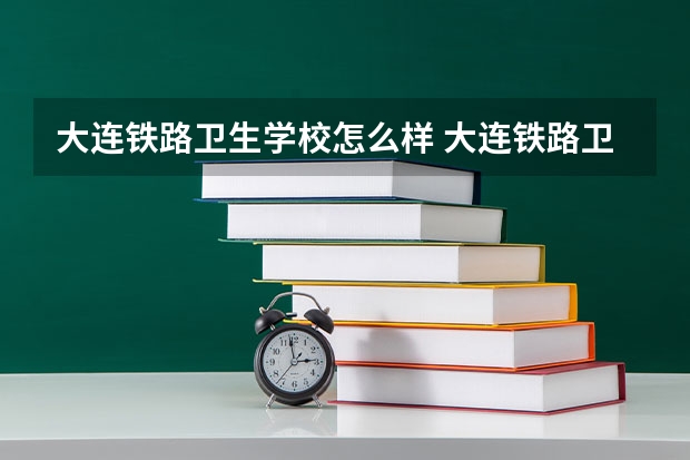 大连铁路卫生学校怎么样 大连铁路卫生学校开学时间