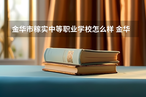 金华市稼实中等职业学校怎么样 金华市稼实中等职业学校开学时间
