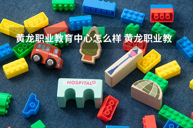 黄龙职业教育中心怎么样 黄龙职业教育中心开学时间