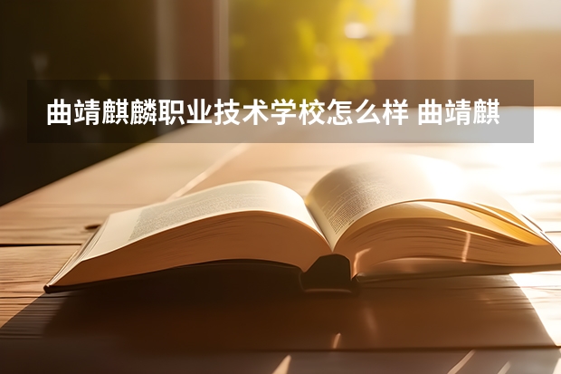 曲靖麒麟职业技术学校怎么样 曲靖麒麟职业技术学校开学时间