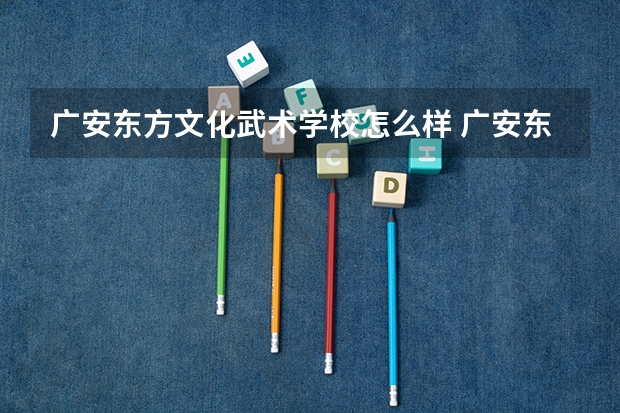 广安东方文化武术学校怎么样 广安东方文化武术学校开学时间