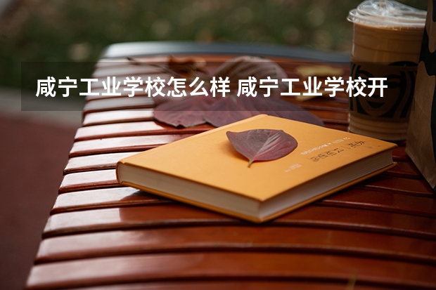 咸宁工业学校怎么样 咸宁工业学校开学时间