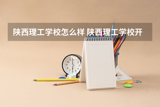 陕西理工学校怎么样 陕西理工学校开学时间