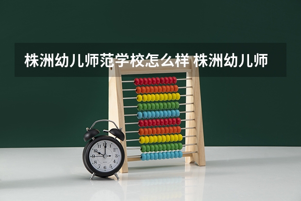 株洲幼儿师范学校怎么样 株洲幼儿师范学校开学时间