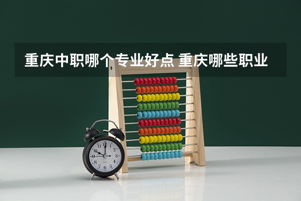 重庆中职哪个专业好点 重庆哪些职业学校好？