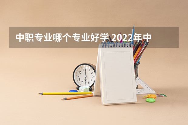 中职专业哪个专业好学 2022年中职生学什么专业好