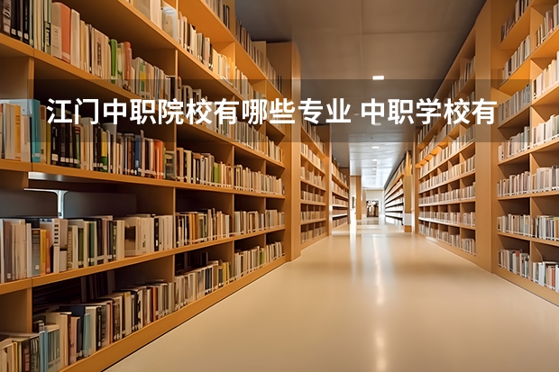 江门中职院校有哪些专业 中职学校有哪些专业？