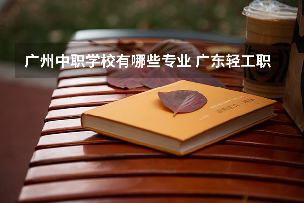 广州中职学校有哪些专业 广东轻工职业技术学院有哪些专业