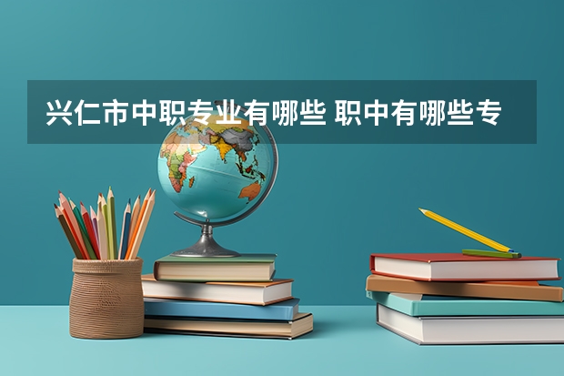 兴仁市中职专业有哪些 职中有哪些专业呢?