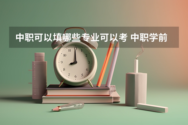中职可以填哪些专业可以考 中职学前教育可以报高职什么专业