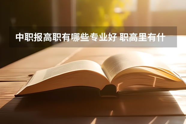 中职报高职有哪些专业好 职高里有什么专业