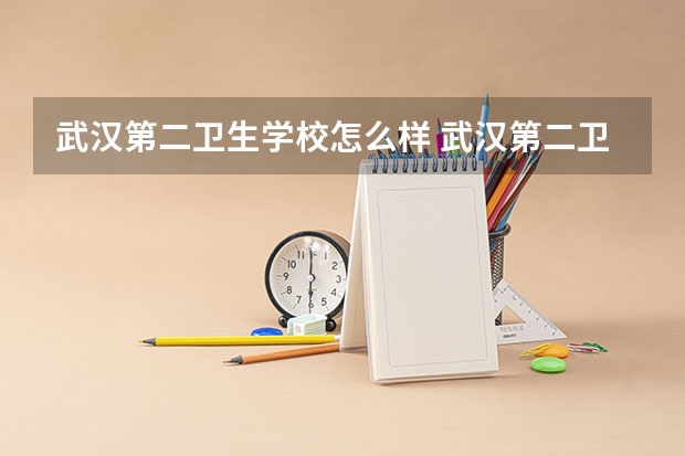 武汉第二卫生学校怎么样 武汉第二卫生学校开学时间