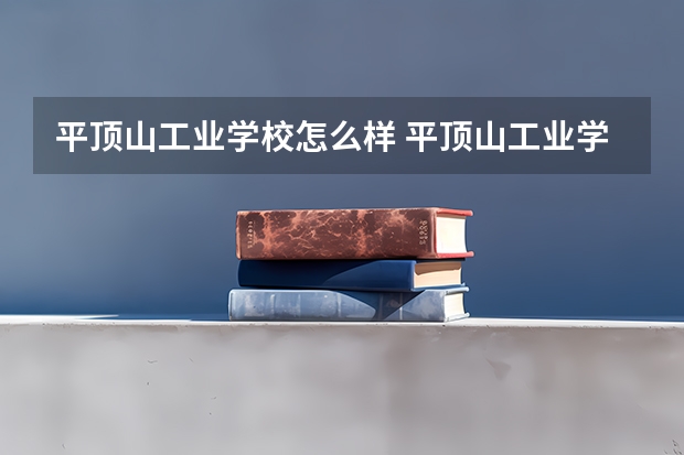 平顶山工业学校怎么样 平顶山工业学校开学时间