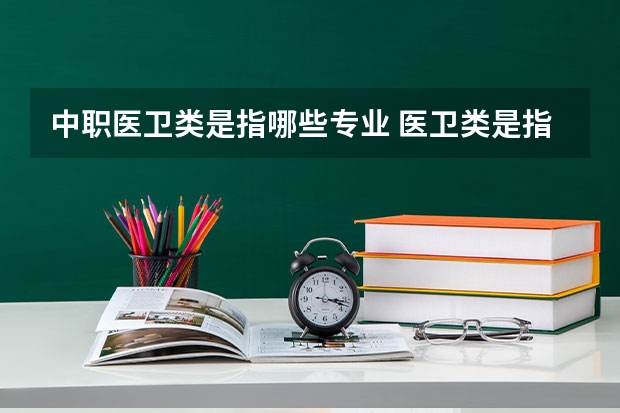 中职医卫类是指哪些专业 医卫类是指哪些专业